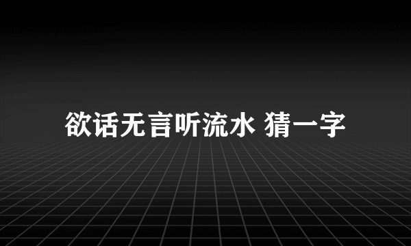 欲话无言听流水 猜一字