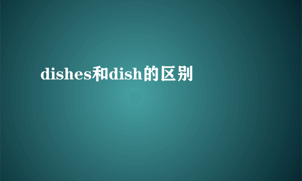 dishes和dish的区别