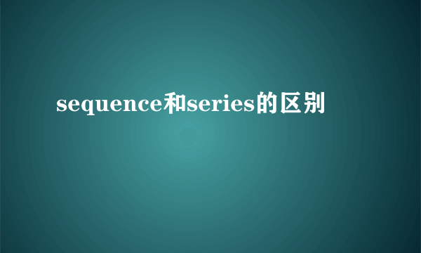 sequence和series的区别