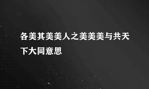 各美其美美人之美美美与共天下大同意思