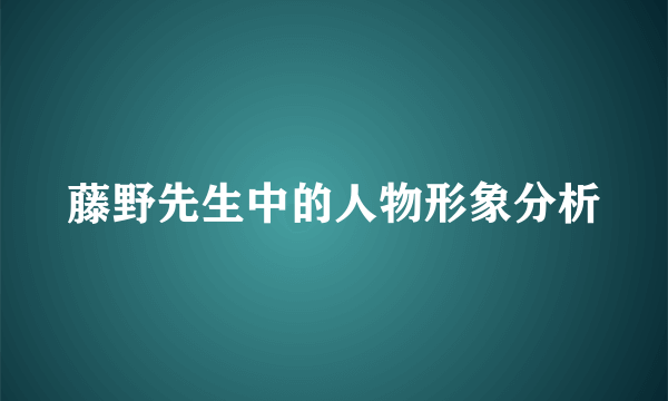 藤野先生中的人物形象分析