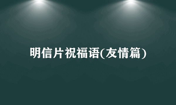 明信片祝福语(友情篇)
