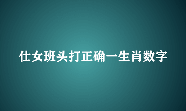 仕女班头打正确一生肖数字