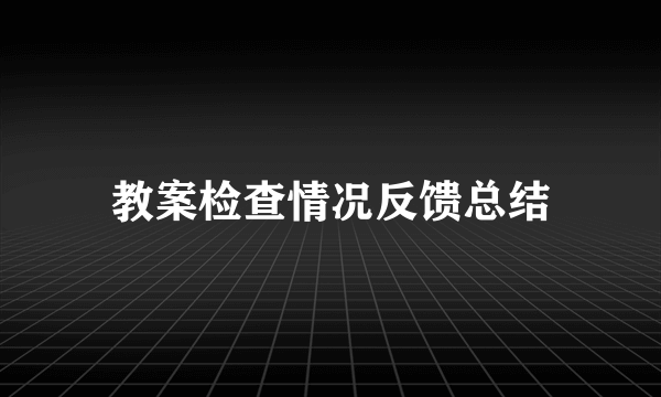 教案检查情况反馈总结
