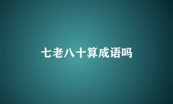 七老八十算成语吗