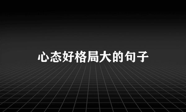 心态好格局大的句子