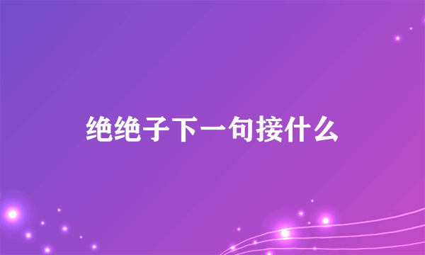 绝绝子下一句接什么