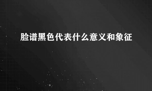 脸谱黑色代表什么意义和象征