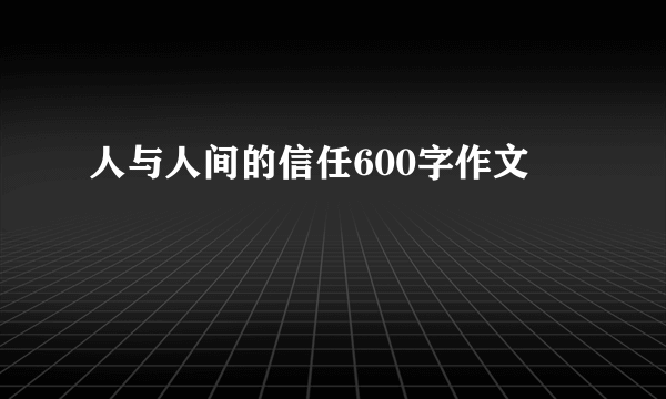 人与人间的信任600字作文