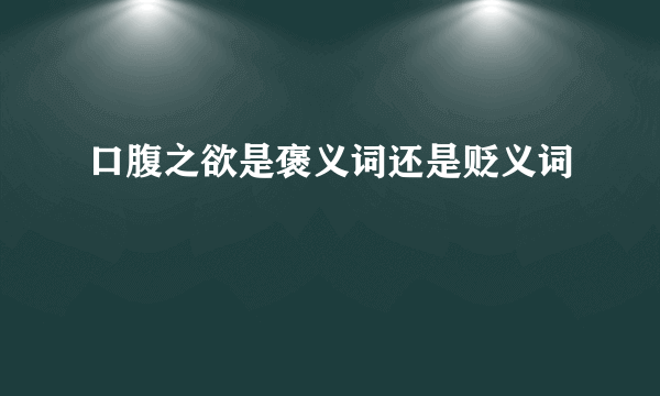 口腹之欲是褒义词还是贬义词