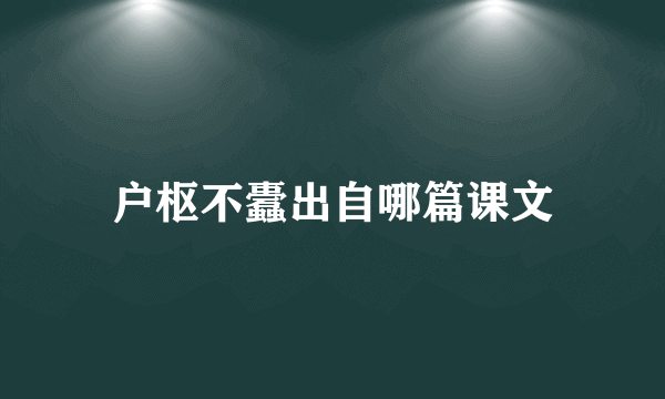 户枢不蠹出自哪篇课文