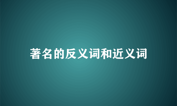 著名的反义词和近义词
