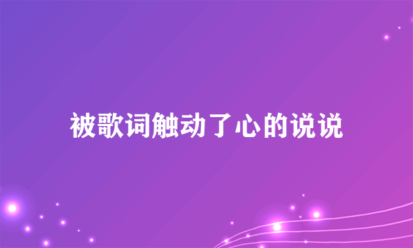 被歌词触动了心的说说