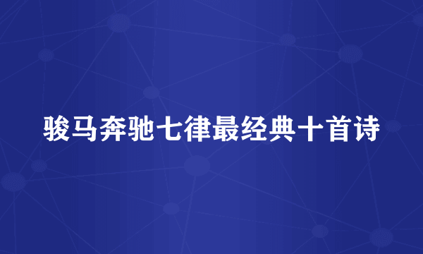 骏马奔驰七律最经典十首诗