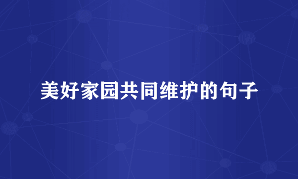 美好家园共同维护的句子