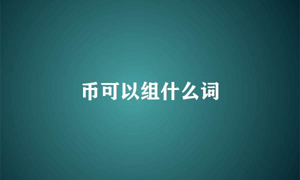 币可以组什么词