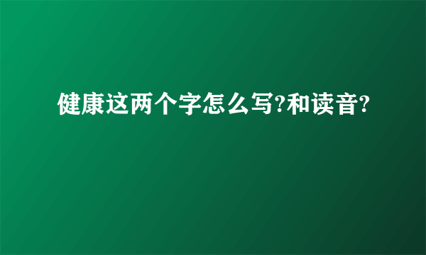 健康这两个字怎么写?和读音?