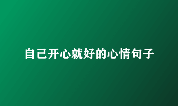 自己开心就好的心情句子