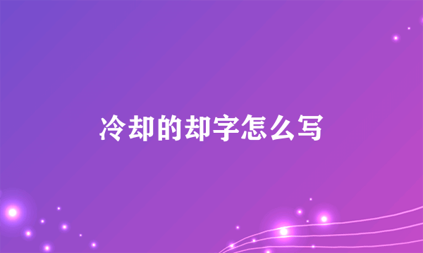 冷却的却字怎么写
