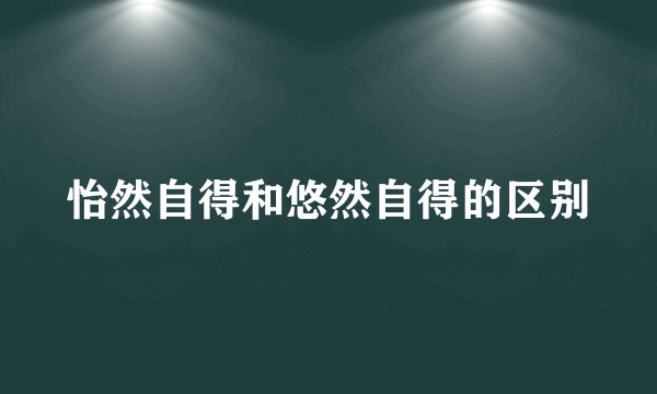 怡然自得和悠然自得的区别