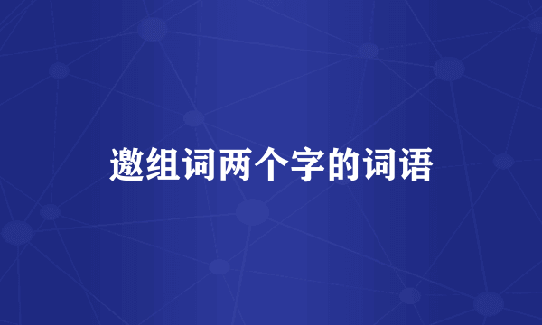 邀组词两个字的词语