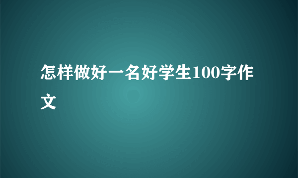 怎样做好一名好学生100字作文