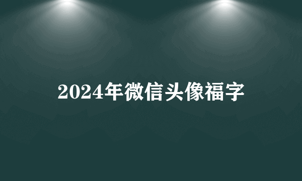 2024年微信头像福字