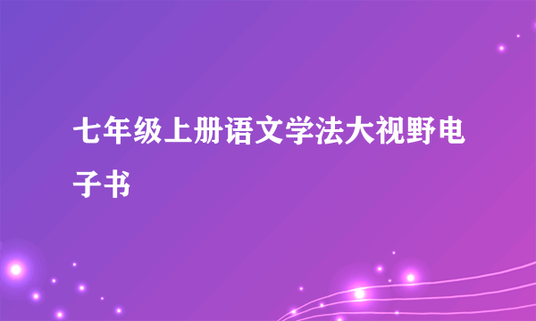 七年级上册语文学法大视野电子书