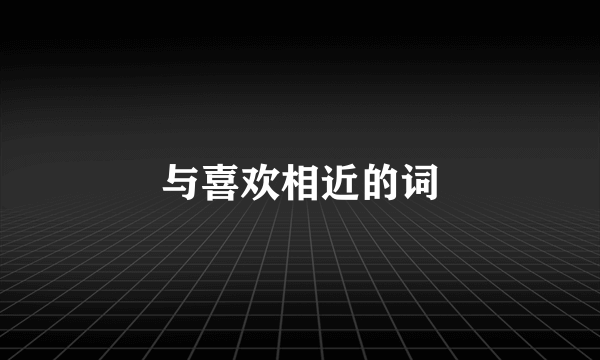 与喜欢相近的词