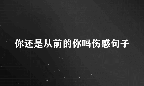 你还是从前的你吗伤感句子
