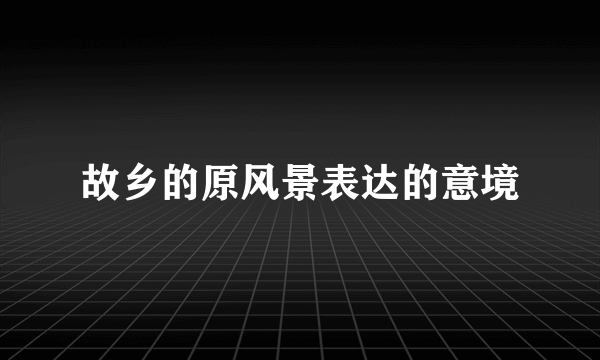 故乡的原风景表达的意境