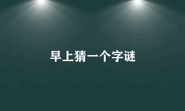 早上猜一个字谜