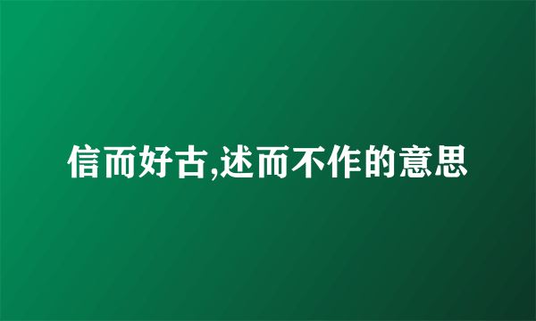 信而好古,述而不作的意思