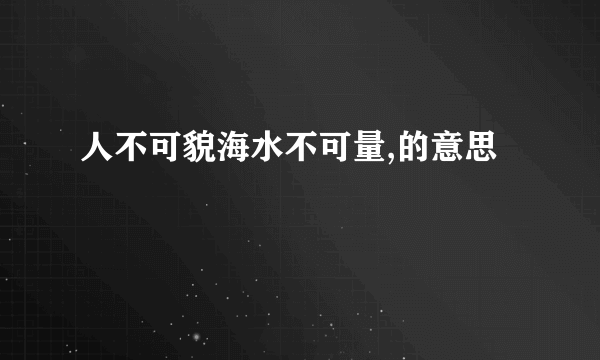 人不可貌海水不可量,的意思