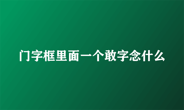 门字框里面一个敢字念什么