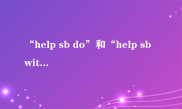 “help sb do”和“help sb with sth”的区别