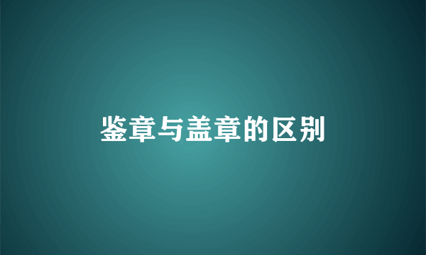 鉴章与盖章的区别
