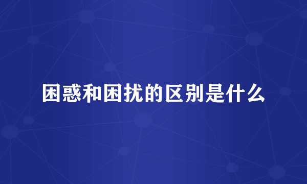 困惑和困扰的区别是什么