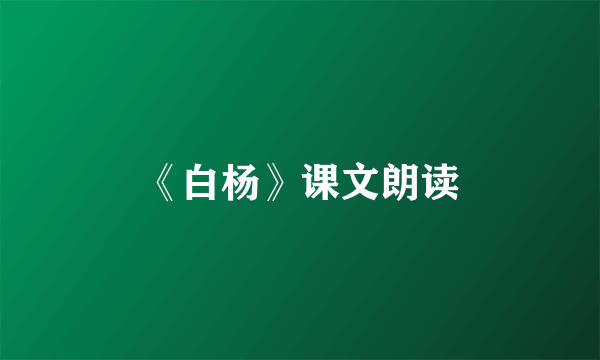 《白杨》课文朗读