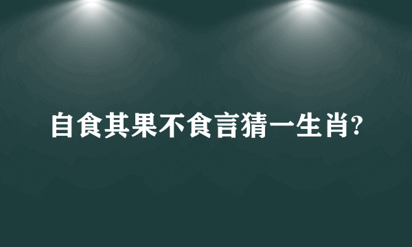 自食其果不食言猜一生肖?