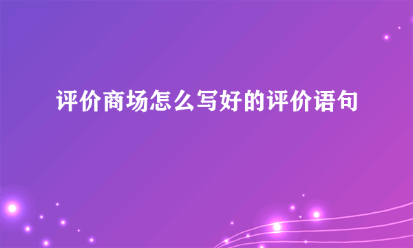 评价商场怎么写好的评价语句