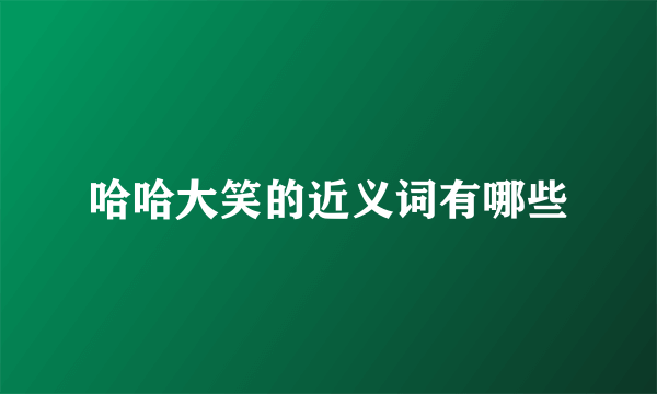 哈哈大笑的近义词有哪些