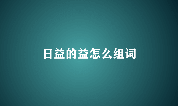 日益的益怎么组词