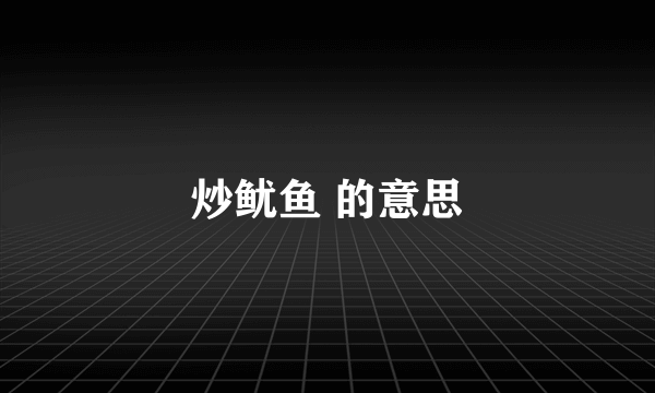 炒鱿鱼 的意思