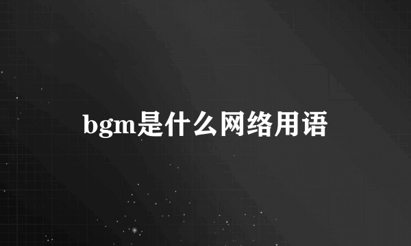 bgm是什么网络用语