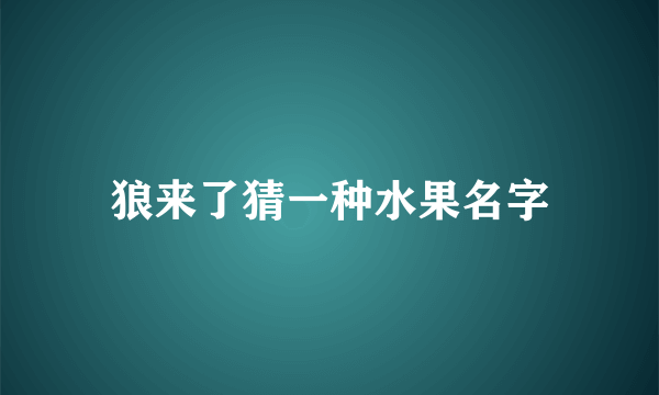 狼来了猜一种水果名字