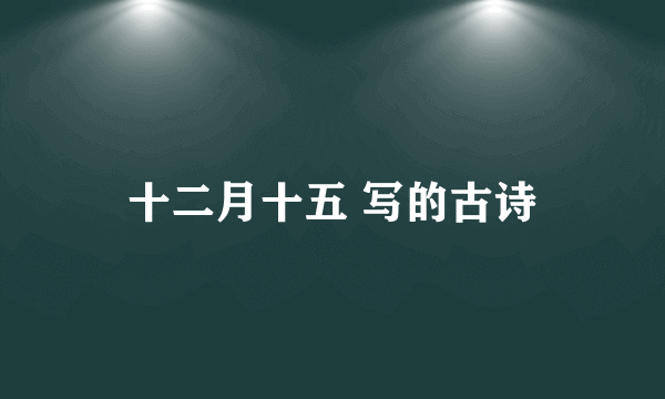 十二月十五 写的古诗