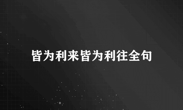 皆为利来皆为利往全句