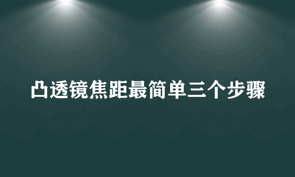 凸透镜焦距最简单三个步骤