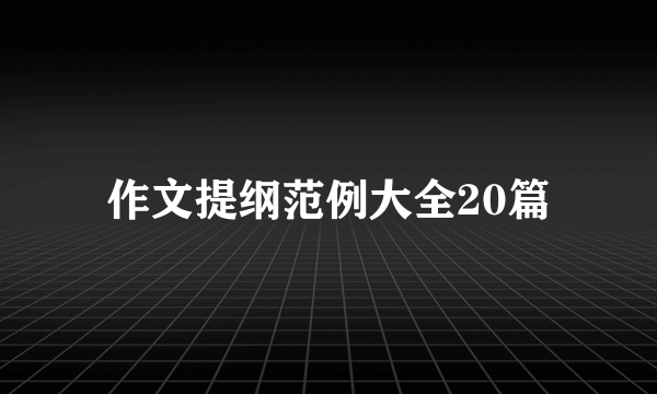 作文提纲范例大全20篇